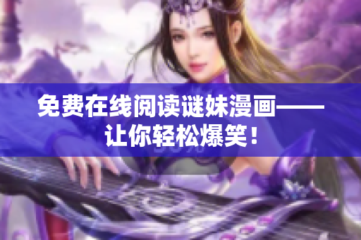 免费在线阅读谜妹漫画——让你轻松爆笑！