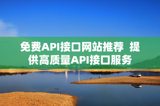 免费API接口网站推荐  提供高质量API接口服务