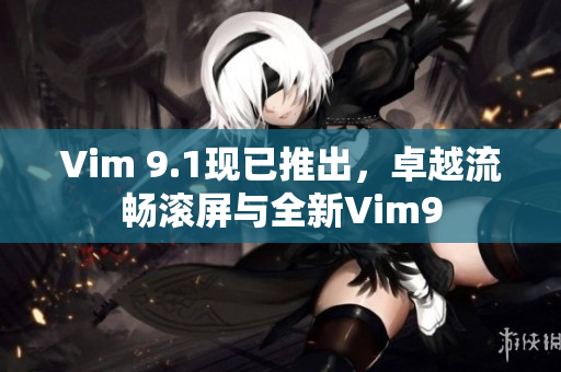 Vim 9.1现已推出，卓越流畅滚屏与全新Vim9