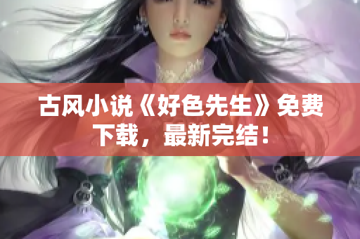 古风小说《好色先生》免费下载，最新完结！