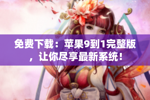 免费下载：苹果9到1完整版，让你尽享最新系统！