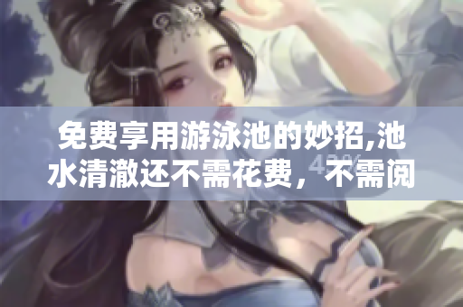 免费享用游泳池的妙招,池水清澈还不需花费，不需阅读币