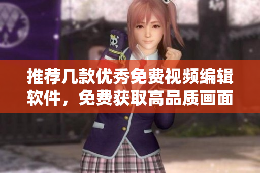 推荐几款优秀免费视频编辑软件，免费获取高品质画面效果！