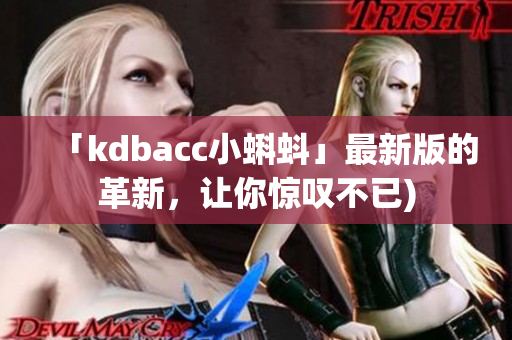 「kdbacc小蝌蚪」最新版的革新，让你惊叹不已)