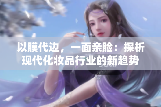 以膜代边，一面亲脸：探析现代化妆品行业的新趋势