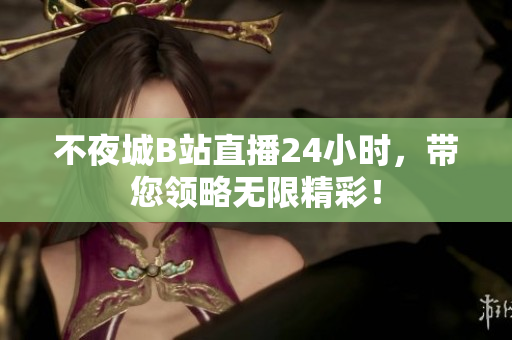 不夜城B站直播24小时，带您领略无限精彩！
