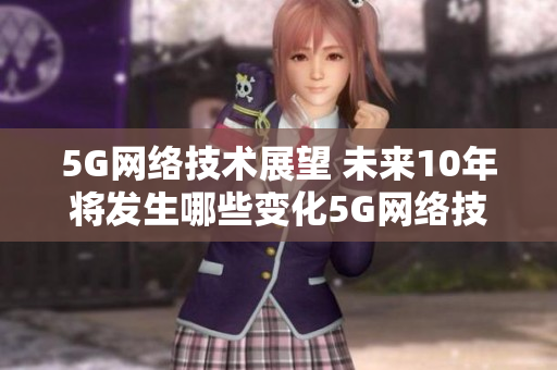5G网络技术展望 未来10年将发生哪些变化5G网络技术：未来10年的变革和趋势