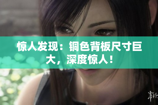 惊人发现：铜色背板尺寸巨大，深度惊人！