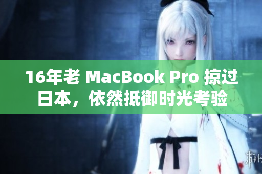 16年老 MacBook Pro 掠过日本，依然抵御时光考验