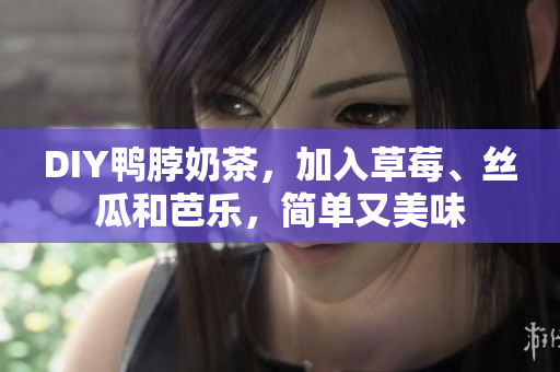DIY鸭脖奶茶，加入草莓、丝瓜和芭乐，简单又美味
