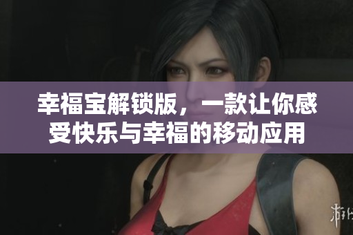 幸福宝解锁版，一款让你感受快乐与幸福的移动应用