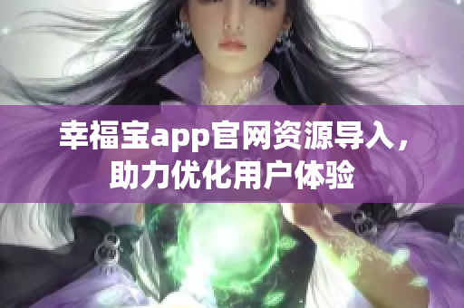 幸福宝app官网资源导入，助力优化用户体验