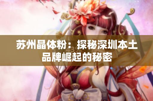 苏州晶体粉：探秘深圳本土品牌崛起的秘密
