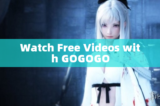 Watch Free Videos with GOGOGO
