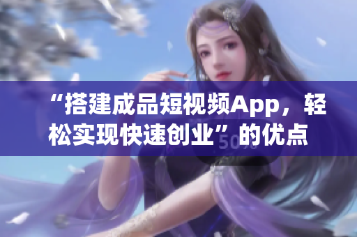 “搭建成品短视频App，轻松实现快速创业”的优点