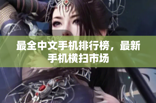 最全中文手机排行榜，最新手机横扫市场