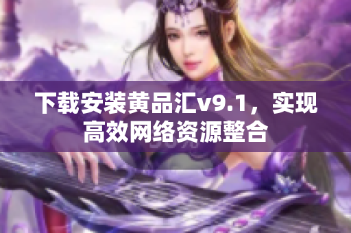 下载安装黄品汇v9.1，实现高效网络资源整合