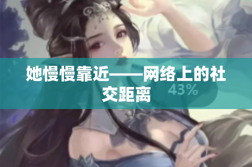 她慢慢靠近——网络上的社交距离