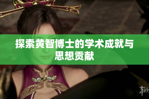 探索黄智博士的学术成就与思想贡献