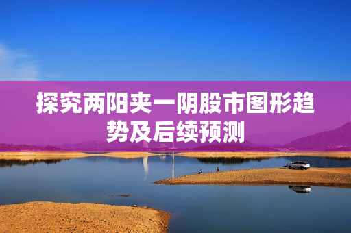 探究两阳夹一阴股市图形趋势及后续预测