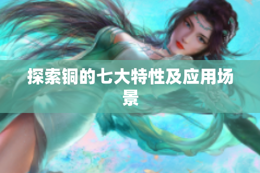探索铜的七大特性及应用场景