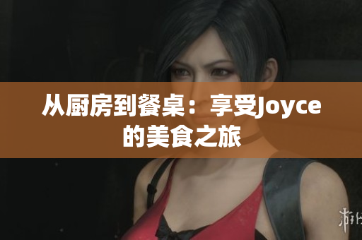 从厨房到餐桌：享受Joyce的美食之旅