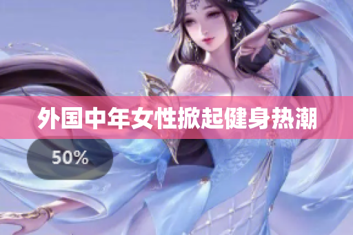 外国中年女性掀起健身热潮