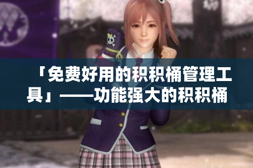 「免费好用的积积桶管理工具」——功能强大的积积桶30分软件