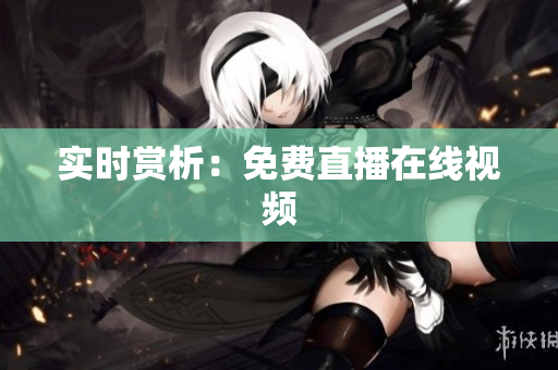 实时赏析：免费直播在线视频