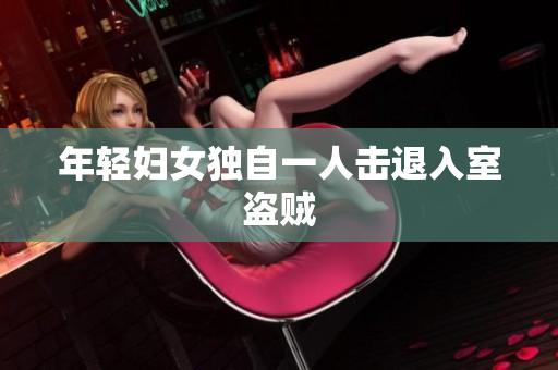 年轻妇女独自一人击退入室盗贼