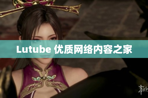 Lutube 优质网络内容之家