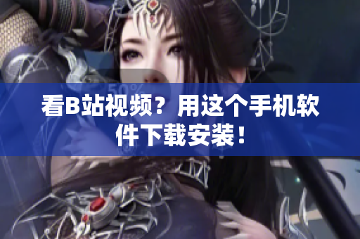 看B站视频？用这个手机软件下载安装！