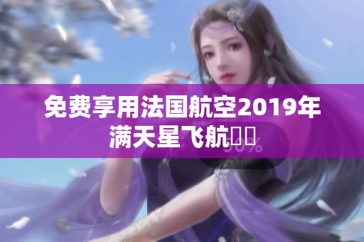 免费享用法国航空2019年满天星飞航資訊