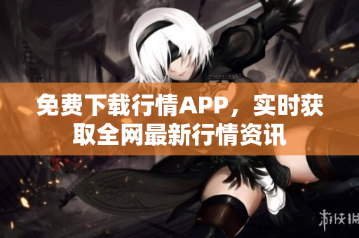免费下载行情APP，实时获取全网最新行情资讯