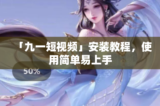 「九一短视频」安装教程，使用简单易上手
