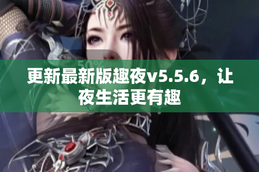 更新最新版趣夜v5.5.6，让夜生活更有趣