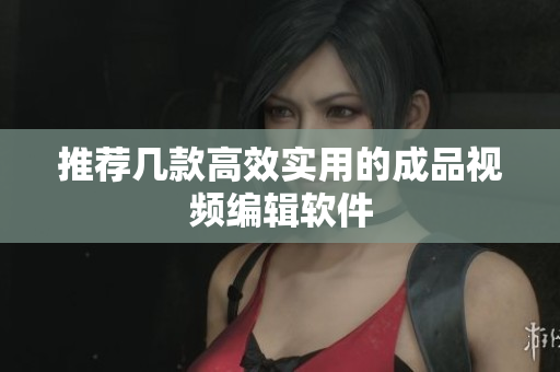推荐几款高效实用的成品视频编辑软件