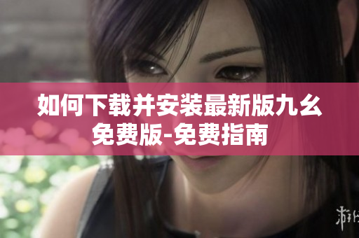 如何下载并安装最新版九幺免费版-免费指南