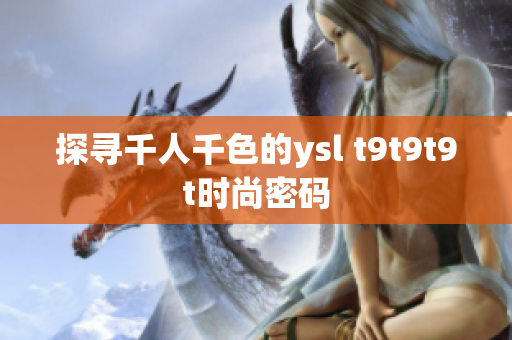 探寻千人千色的ysl t9t9t9t时尚密码
