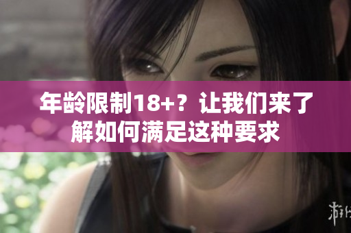 年龄限制18+？让我们来了解如何满足这种要求