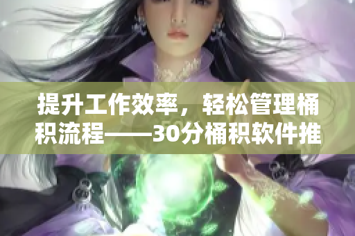 提升工作效率，轻松管理桶积流程——30分桶积软件推荐