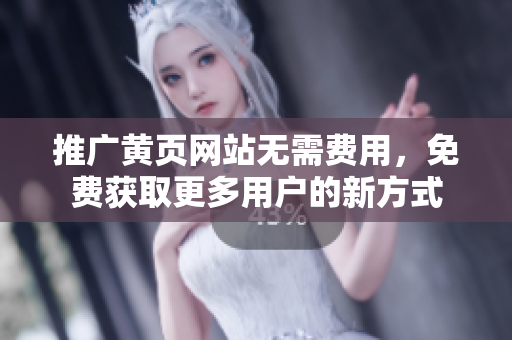 推广黄页网站无需费用，免费获取更多用户的新方式
