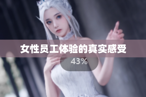 女性员工体验的真实感受