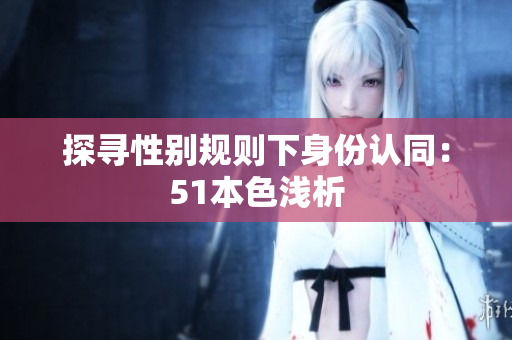 探寻性别规则下身份认同：51本色浅析