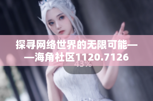 探寻网络世界的无限可能——海角社区1120.7126
