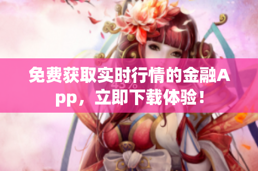 免费获取实时行情的金融App，立即下载体验！