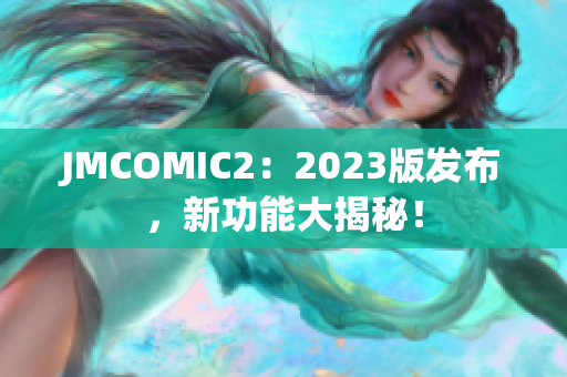 JMCOMIC2：2023版发布，新功能大揭秘！