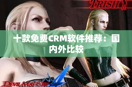 十款免费CRM软件推荐：国内外比较