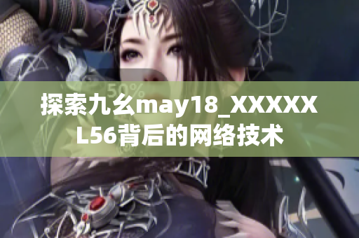 探索九幺may18_XXXXXL56背后的网络技术