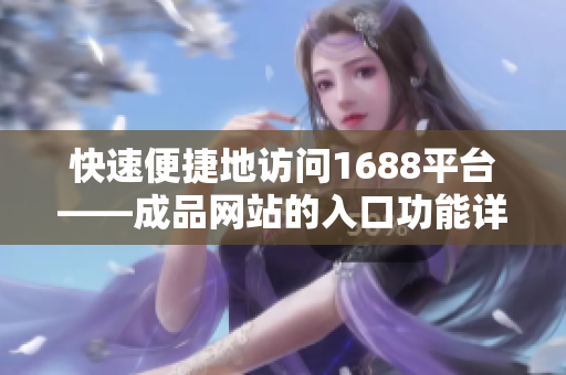 快速便捷地访问1688平台——成品网站的入口功能详解